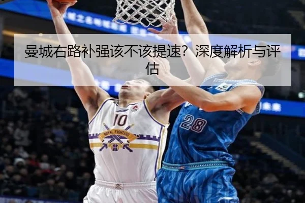 曼城右路补强该不该提速？深度解析与评估